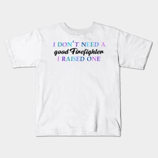 I don't need a good firefighter I raised one Kids T-Shirt